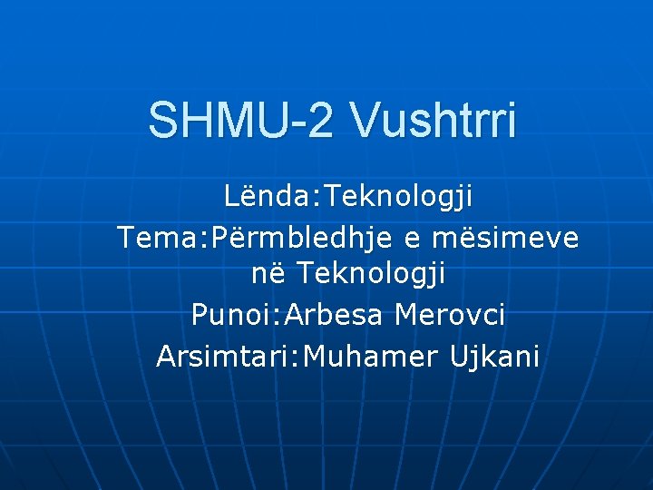 SHMU-2 Vushtrri Lënda: Teknologji Tema: Përmbledhje e mësimeve në Teknologji Punoi: Arbesa Merovci Arsimtari: