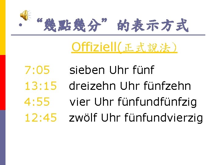  • “幾點幾分”的表示方式 Offiziell(正式說法) 7: 05 13: 15 4: 55 12: 45 sieben Uhr