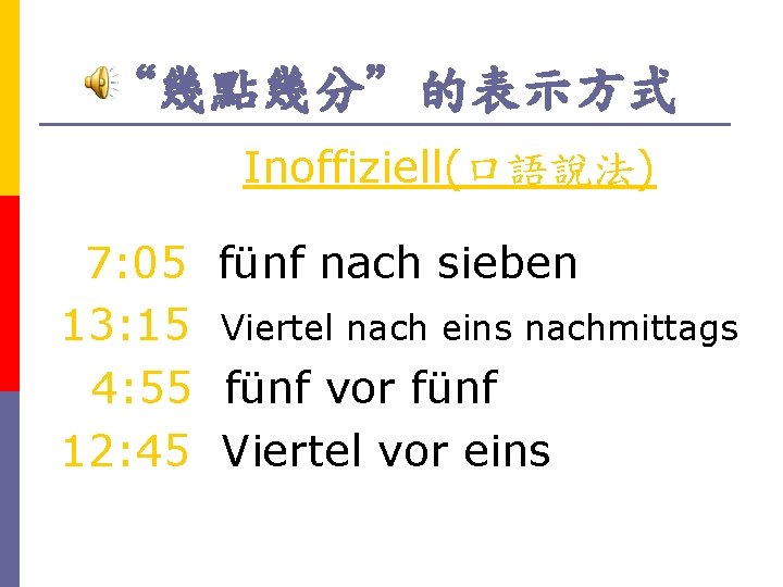 “幾點幾分”的表示方式 Inoffiziell(口語說法) 7: 05 fünf nach sieben 13: 15 Viertel nach eins nachmittags 4: