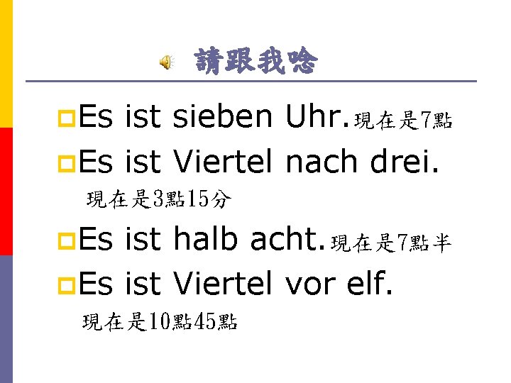 請跟我唸 p. Es ist sieben Uhr. 現在是 7點 p. Es ist Viertel nach drei.