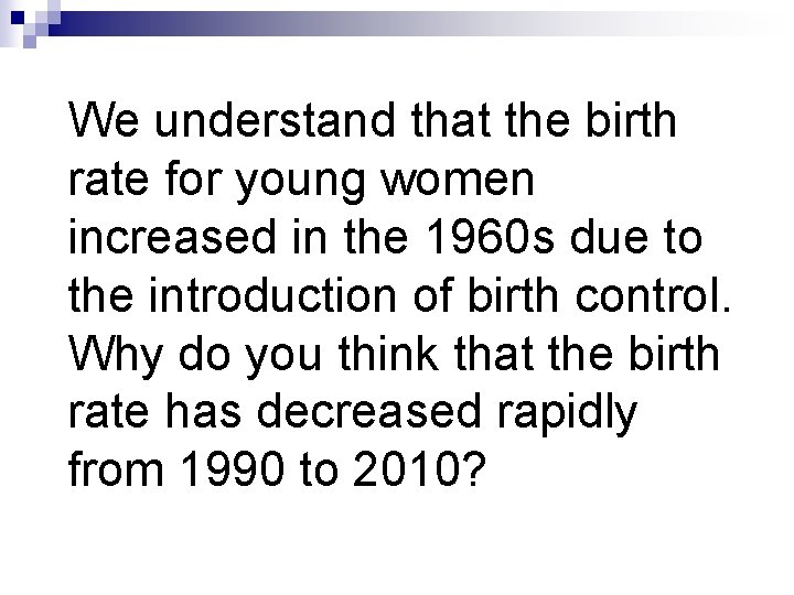 We understand that the birth rate for young women increased in the 1960 s