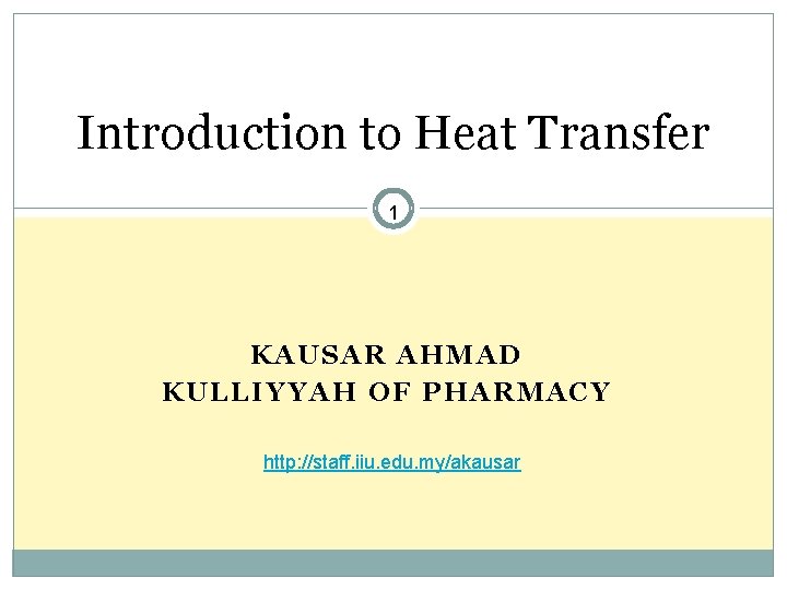 Introduction to Heat Transfer 1 KAUSAR AHMAD KULLIYYAH OF PHARMACY http: //staff. iiu. edu.