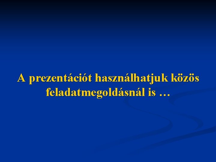 A prezentációt használhatjuk közös feladatmegoldásnál is … 