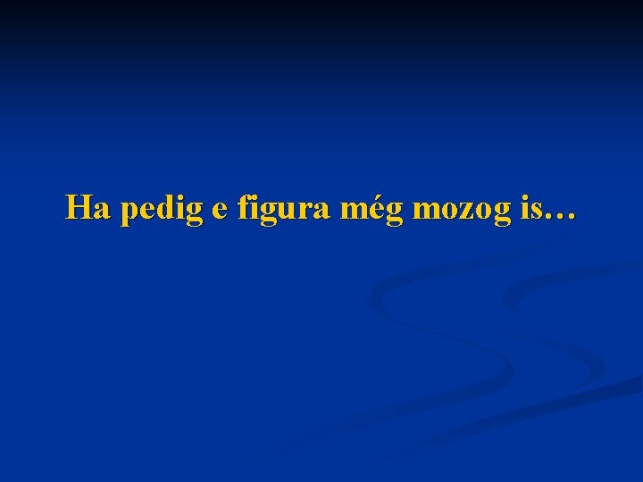 Ha pedig e figura még mozog is… 