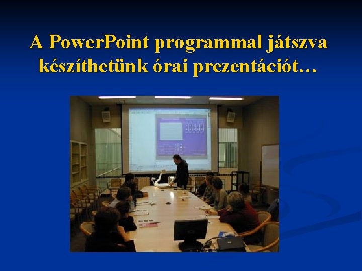 A Power. Point programmal játszva készíthetünk órai prezentációt… 