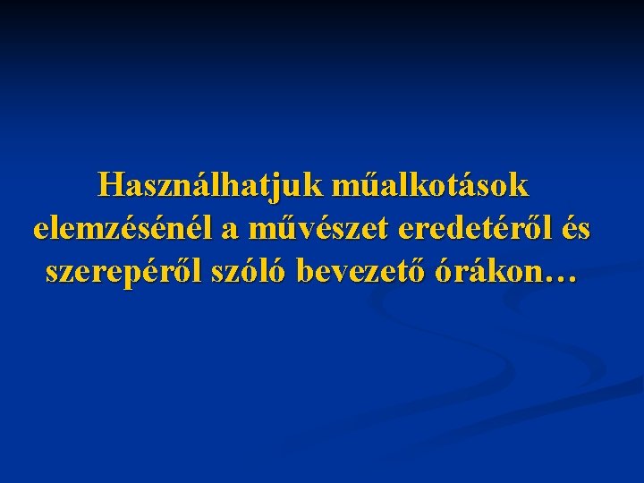 Használhatjuk műalkotások elemzésénél a művészet eredetéről és szerepéről szóló bevezető órákon… 