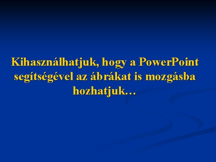 Kihasználhatjuk, hogy a Power. Point segítségével az ábrákat is mozgásba hozhatjuk… 