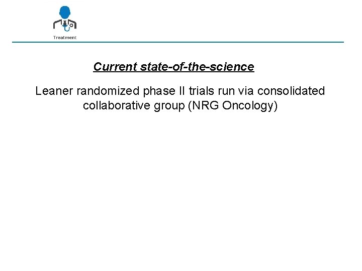 Current state-of-the-science Leaner randomized phase II trials run via consolidated collaborative group (NRG Oncology)