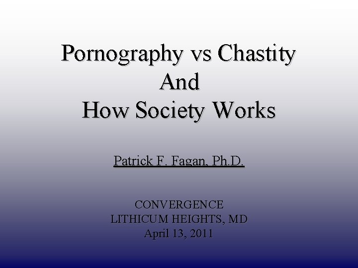DRAFT ONLY Pornography vs Chastity And How Society Works Patrick F. Fagan, Ph. D.