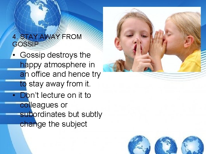 4. STAY AWAY FROM GOSSIP • Gossip destroys the happy atmosphere in an office