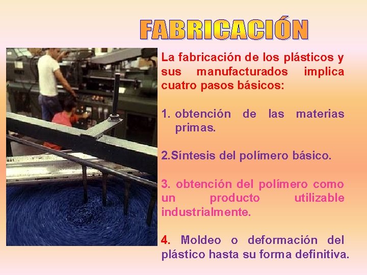 La fabricación de los plásticos y sus manufacturados implica cuatro pasos básicos: 1. obtención