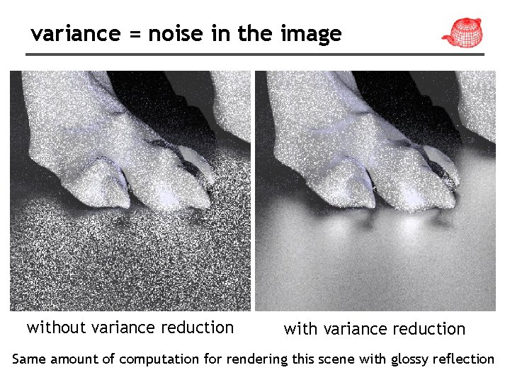 variance = noise in the image without variance reduction with variance reduction Same amount