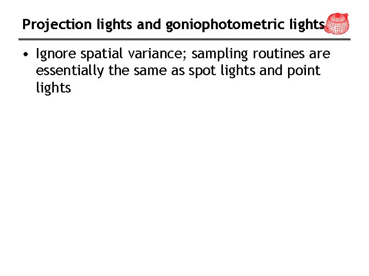 Projection lights and goniophotometric lights • Ignore spatial variance; sampling routines are essentially the