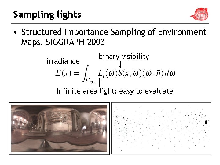 Sampling lights • Structured Importance Sampling of Environment Maps, SIGGRAPH 2003 irradiance binary visibility