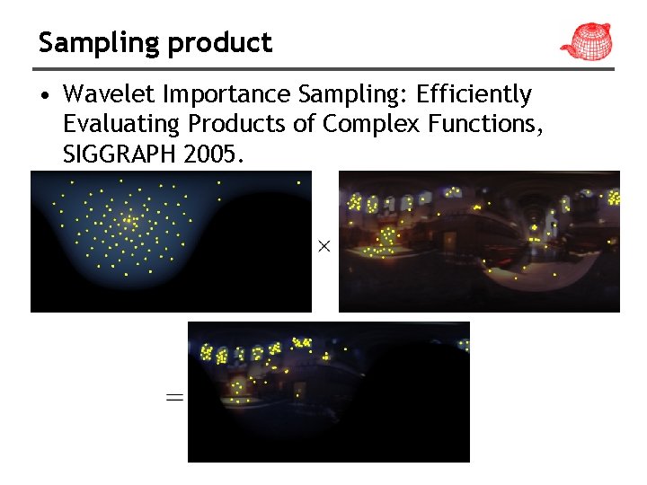 Sampling product • Wavelet Importance Sampling: Efficiently Evaluating Products of Complex Functions, SIGGRAPH 2005.