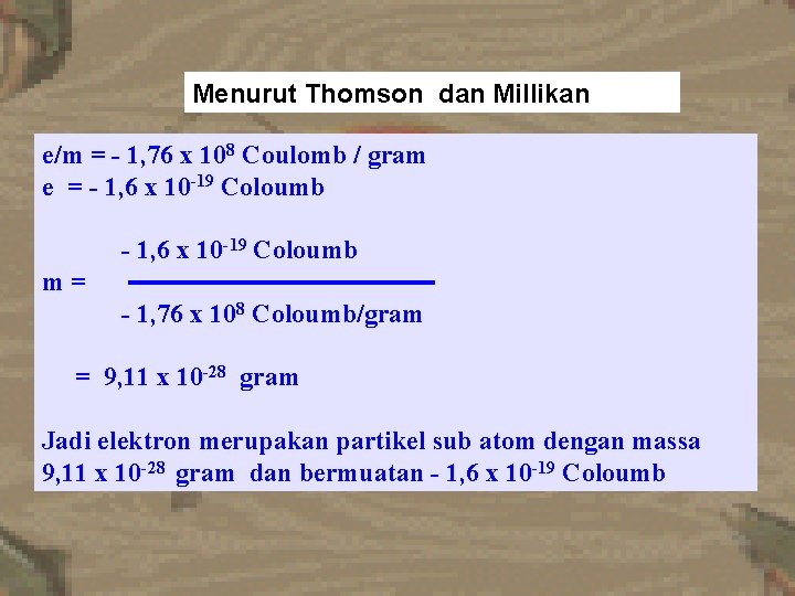 Menurut Thomson dan Millikan e/m = - 1, 76 x 108 Coulomb / gram