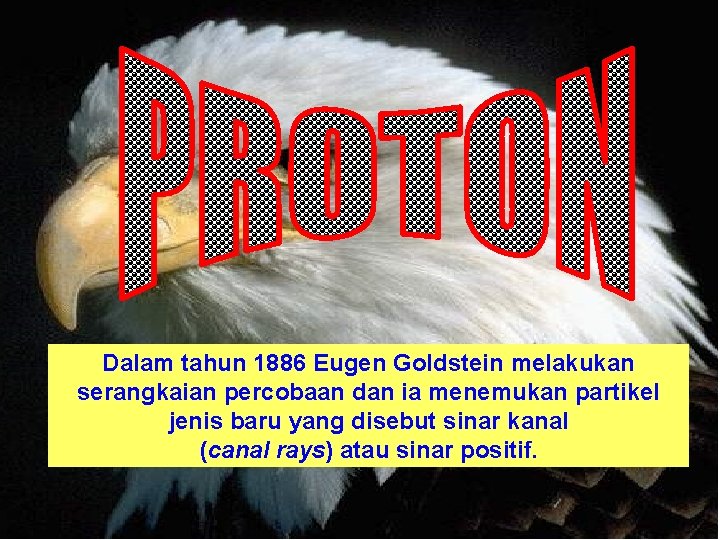 Dalam tahun 1886 Eugen Goldstein melakukan serangkaian percobaan dan ia menemukan partikel jenis baru