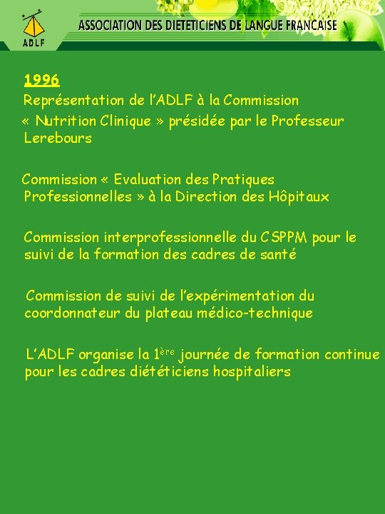 1996 Représentation de l’ADLF à la Commission « Nutrition Clinique » présidée par le