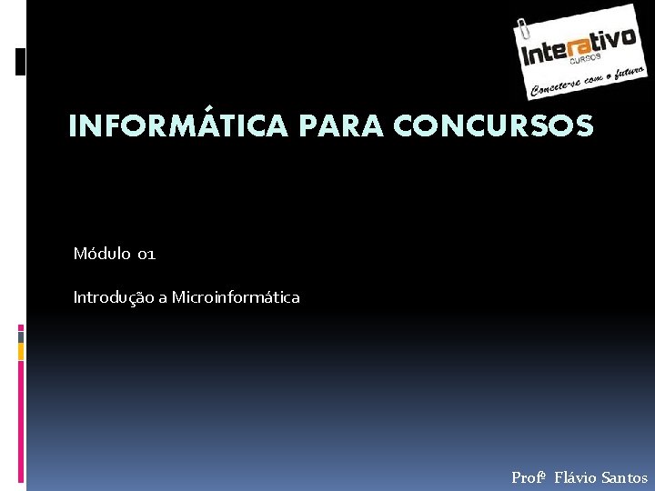 INFORMÁTICA PARA CONCURSOS Módulo 01 Introdução a Microinformática Profº Flávio Santos 