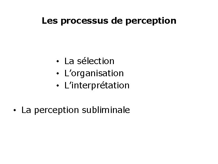 Les processus de perception • La sélection • L’organisation • L’interprétation • La perception