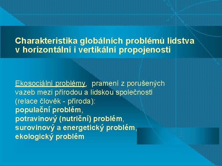 Charakteristika globálních problémů lidstva v horizontální i vertikální propojenosti Ekosociální problémy, pramení z porušených