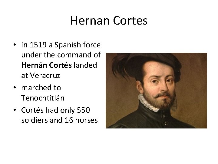 Hernan Cortes • in 1519 a Spanish force under the command of Hernán Cortés