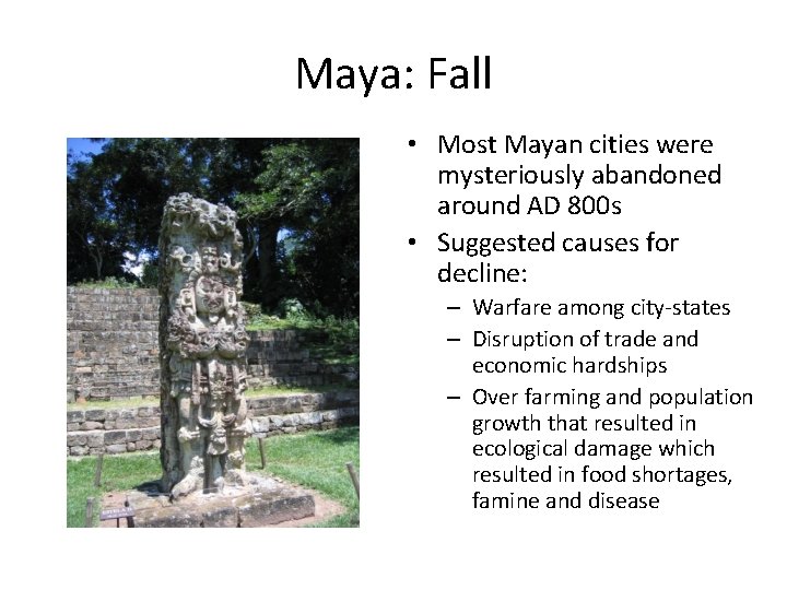 Maya: Fall • Most Mayan cities were mysteriously abandoned around AD 800 s •