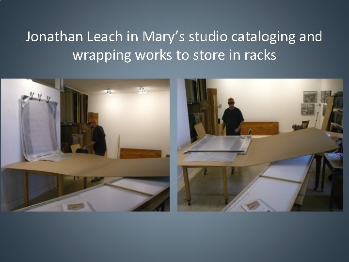 Jonathan Leach in Mary’s studio cataloging and wrapping works to store in racks 