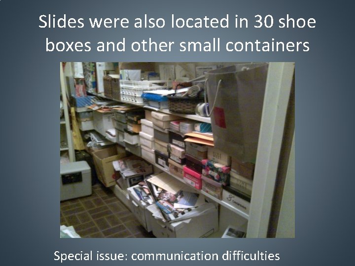 Slides were also located in 30 shoe boxes and other small containers Special issue: