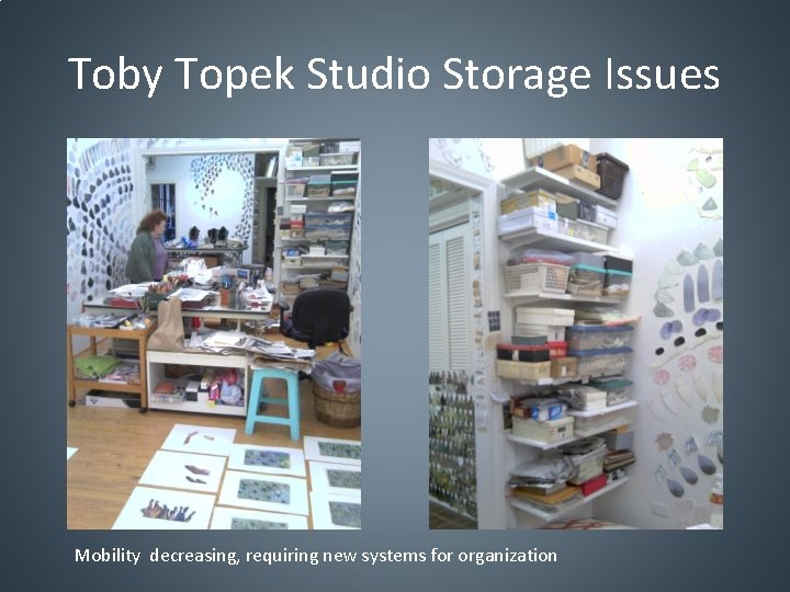 Toby Topek Studio Storage Issues Mobility decreasing, requiring new systems for organization 