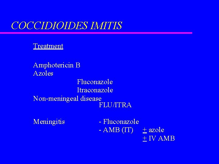 COCCIDIOIDES IMITIS Treatment Amphotericin B Azoles Fluconazole Itraconazole Non-meningeal disease FLU/ITRA Meningitis - Fluconazole