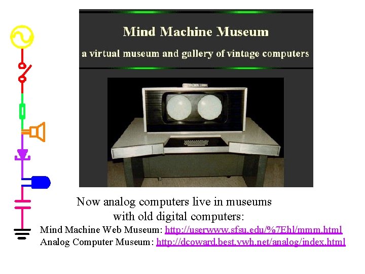 Now analog computers live in museums with old digital computers: Mind Machine Web Museum: