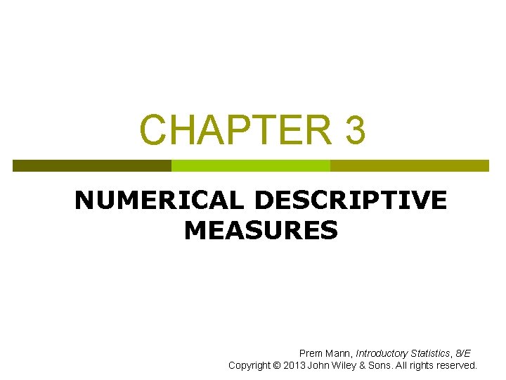 CHAPTER 3 NUMERICAL DESCRIPTIVE MEASURES Prem Mann, Introductory Statistics, 8/E Copyright © 2013 John
