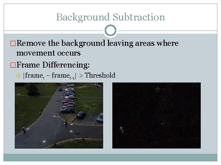 Background Subtraction �Remove the background leaving areas where movement occurs �Frame Differencing: |framet –