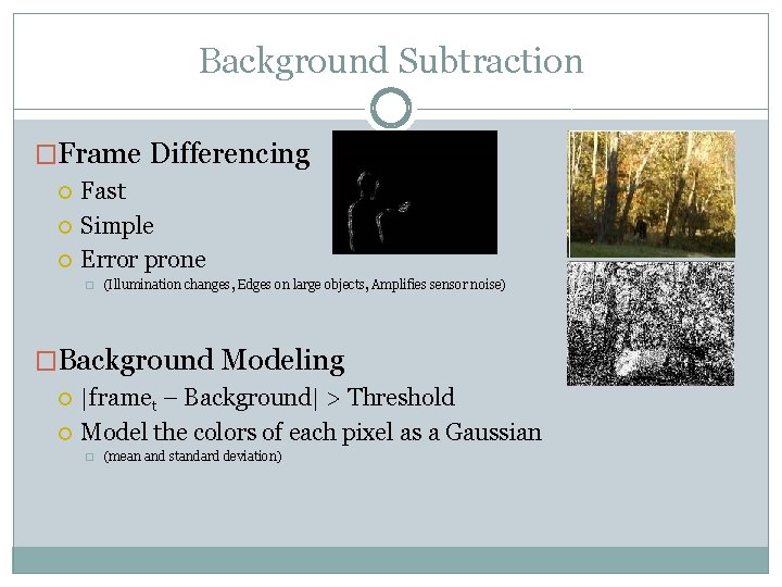 Background Subtraction �Frame Differencing Fast Simple Error prone � (Illumination changes, Edges on large