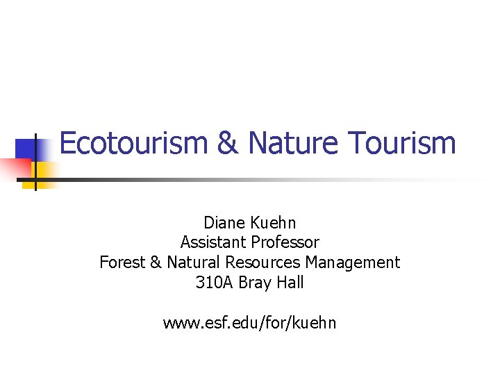 Ecotourism & Nature Tourism Diane Kuehn Assistant Professor Forest & Natural Resources Management 310 Ecotourism & Nature Tourism Diane Kuehn Assistant Professor Forest & Natural Resources Management 310