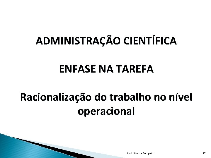 ADMINISTRAÇÃO CIENTÍFICA ENFASE NA TAREFA Racionalização do trabalho no nível operacional Prof. Simone Sampaio ADMINISTRAÇÃO CIENTÍFICA ENFASE NA TAREFA Racionalização do trabalho no nível operacional Prof. Simone Sampaio