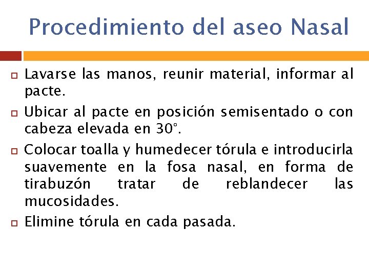 Procedimiento del aseo Nasal Lavarse las manos, reunir material, informar al pacte. Ubicar al