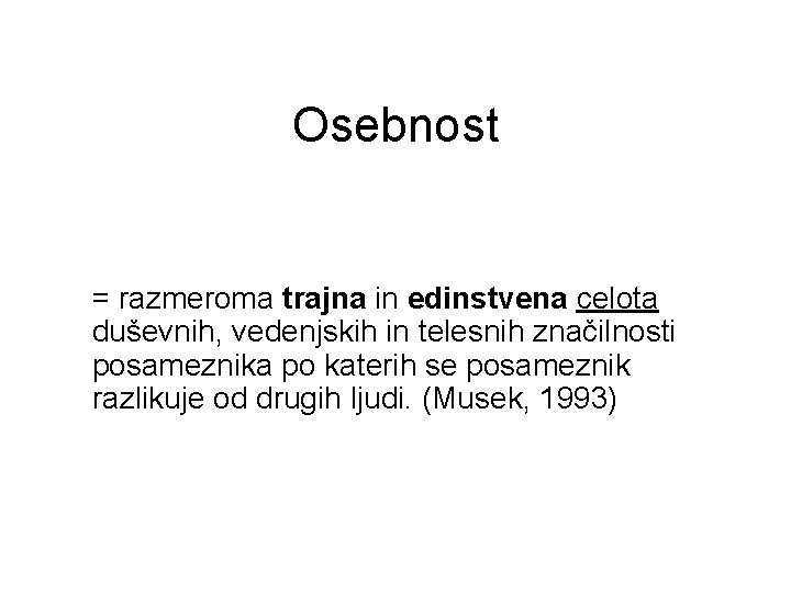 Osebnost = razmeroma trajna in edinstvena celota duševnih, vedenjskih in telesnih značilnosti posameznika po