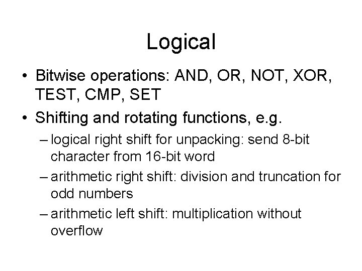 Logical • Bitwise operations: AND, OR, NOT, XOR, TEST, CMP, SET • Shifting and