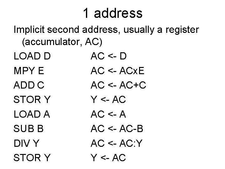 1 address Implicit second address, usually a register (accumulator, AC) LOAD D AC <-