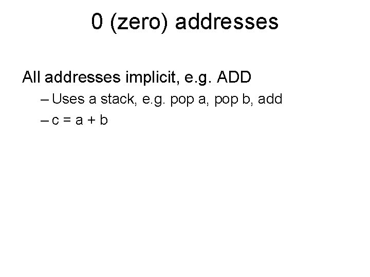 0 (zero) addresses All addresses implicit, e. g. ADD – Uses a stack, e.