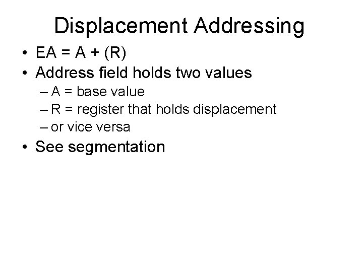 Displacement Addressing • EA = A + (R) • Address field holds two values