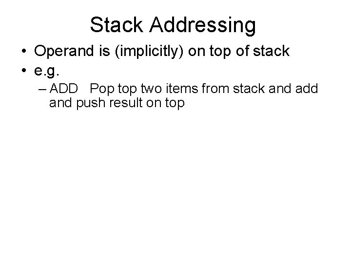 Stack Addressing • Operand is (implicitly) on top of stack • e. g. –