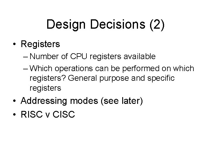 Design Decisions (2) • Registers – Number of CPU registers available – Which operations