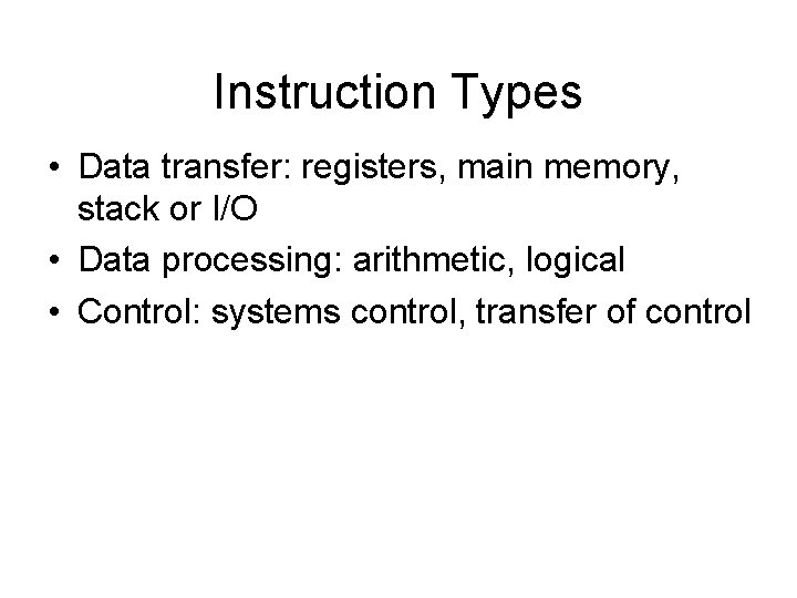 Instruction Types • Data transfer: registers, main memory, stack or I/O • Data processing: