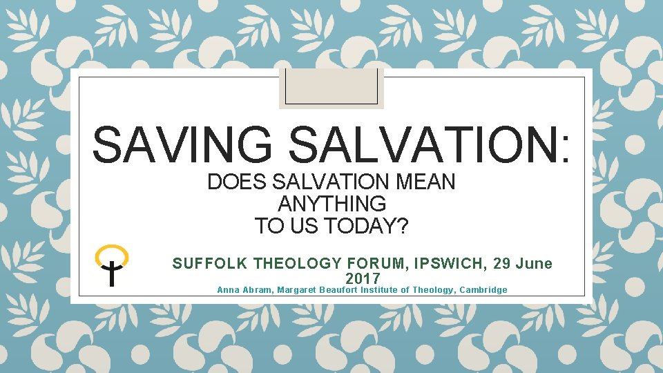 SAVING SALVATION: DOES SALVATION MEAN ANYTHING TO US TODAY? SUFFOLK THEOLOGY FORUM, IPSWICH, 29