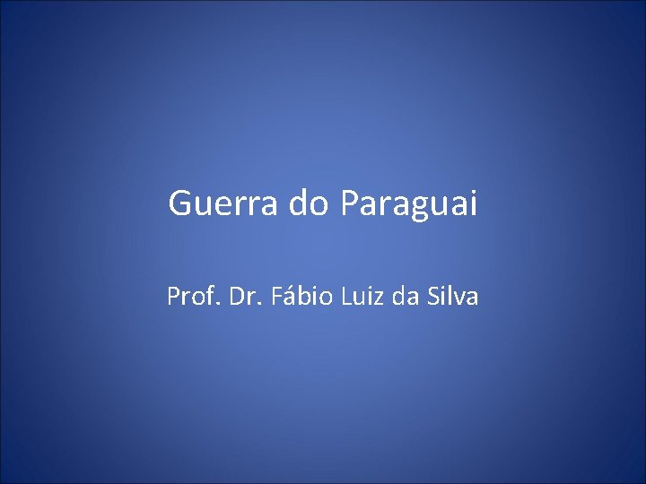 Guerra do Paraguai Prof. Dr. Fábio Luiz da Silva 