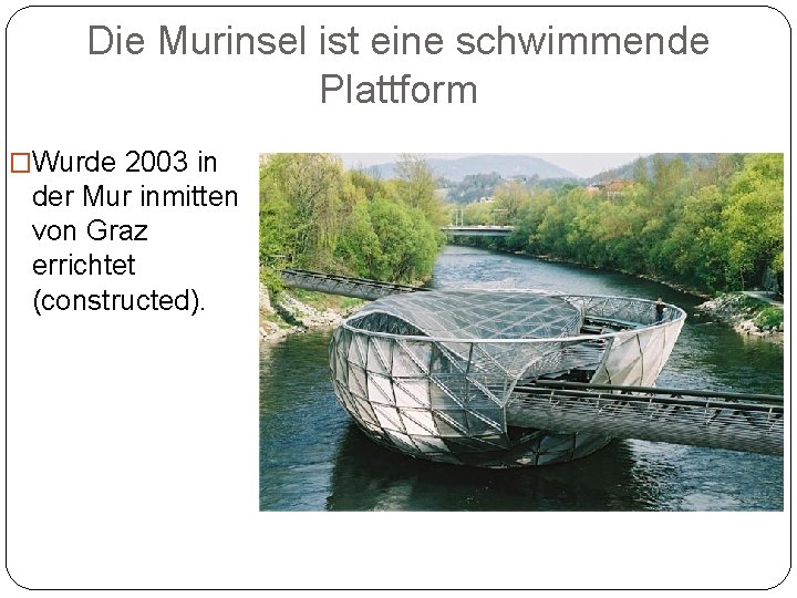 Die Murinsel ist eine schwimmende Plattform �Wurde 2003 in der Mur inmitten von Graz