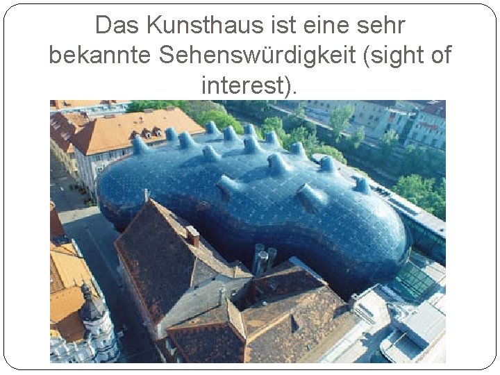 Das Kunsthaus ist eine sehr bekannte Sehenswürdigkeit (sight of interest). 